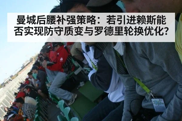 曼城后腰补强策略：若引进赖斯能否实现防守质变与罗德里轮换优化？