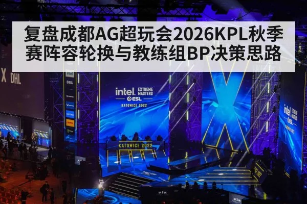 复盘成都AG超玩会2026KPL秋季赛阵容轮换与教练组BP决策思路