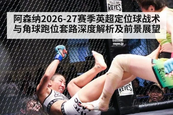 阿森纳2026-27赛季英超定位球战术与角球跑位套路深度解析及前景展望