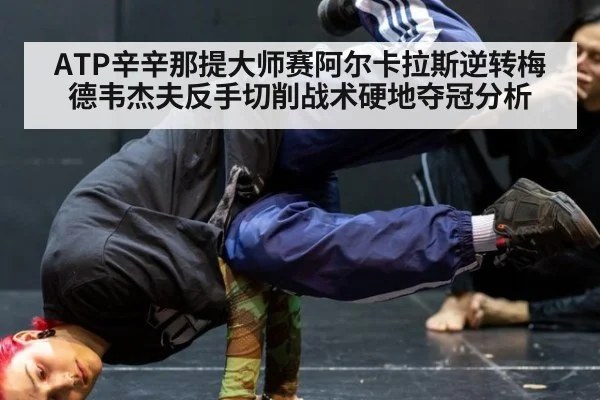 ATP辛辛那提大师赛阿尔卡拉斯逆转梅德韦杰夫反手切削战术硬地夺冠分析