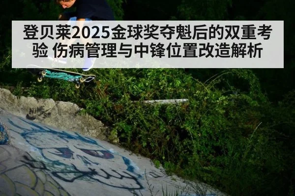 登贝莱2025金球奖夺魁后的双重考验 伤病管理与中锋位置改造解析
